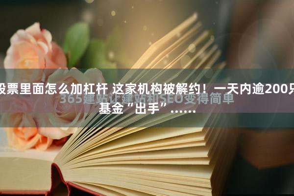 股票里面怎么加杠杆 这家机构被解约！一天内逾200只基金“出手”......