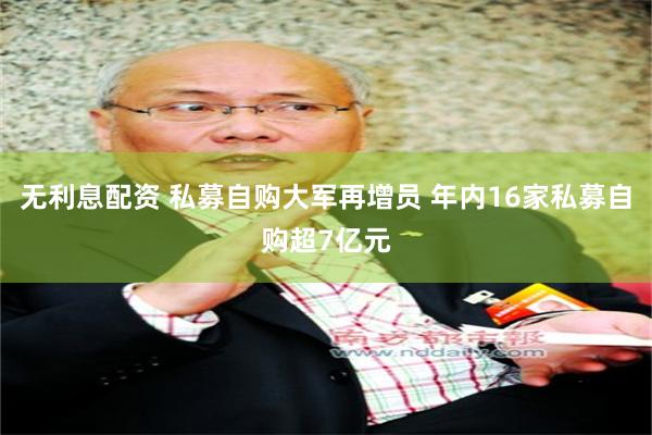 无利息配资 私募自购大军再增员 年内16家私募自购超7亿元