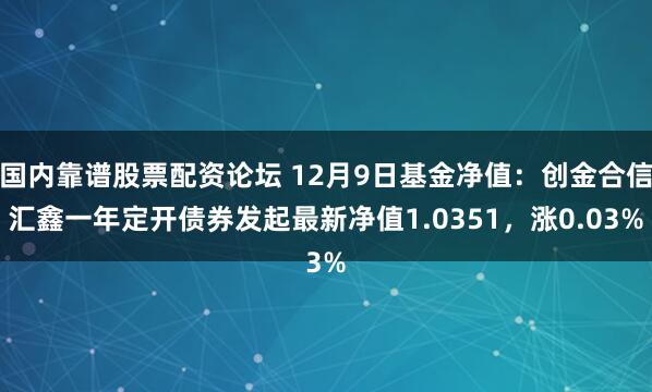 国内靠谱股票配资论坛 12月9日基金净值：创金合信汇鑫一年定开债券发起最新净值1.0351，涨0.03%