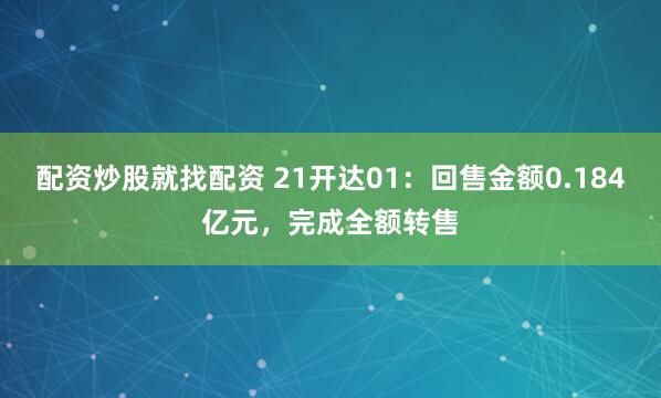 配资炒股就找配资 21开达01：回售金额0.184亿元，完成全额转售