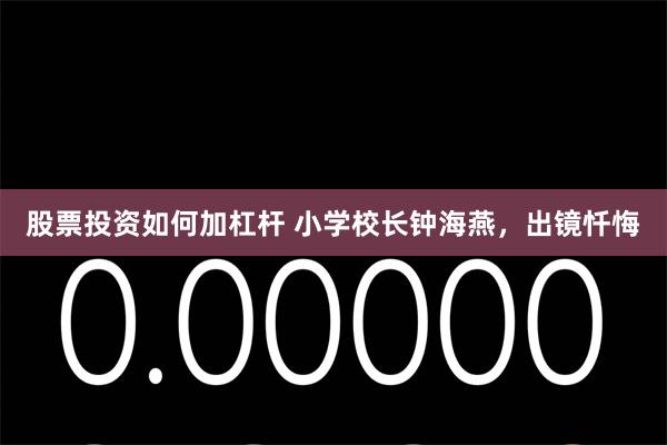 股票投资如何加杠杆 小学校长钟海燕，出镜忏悔