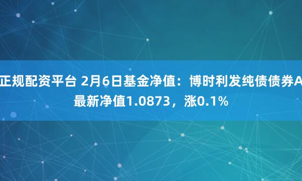 正规配资平台 2月6日基金净值：博时利发纯债债券A最新净值1.0873，涨0.1%