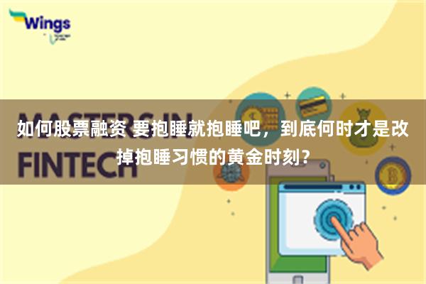 如何股票融资 要抱睡就抱睡吧，到底何时才是改掉抱睡习惯的黄金时刻？