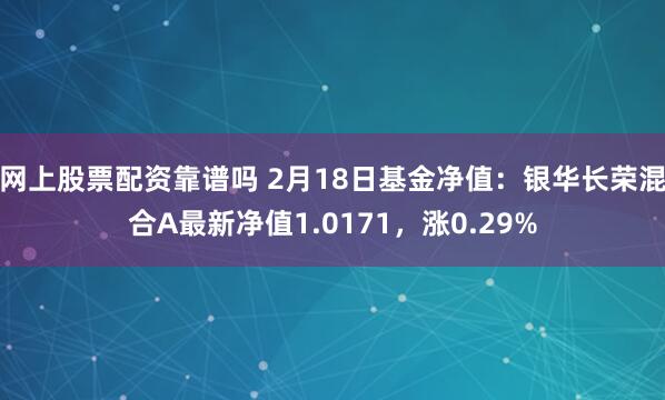 网上股票配资靠谱吗 2月18日基金净值：银华长荣混合A最新净值1.0171，涨0.29%