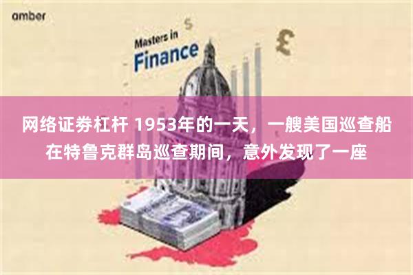 网络证劵杠杆 1953年的一天，一艘美国巡查船在特鲁克群岛巡查期间，意外发现了一座