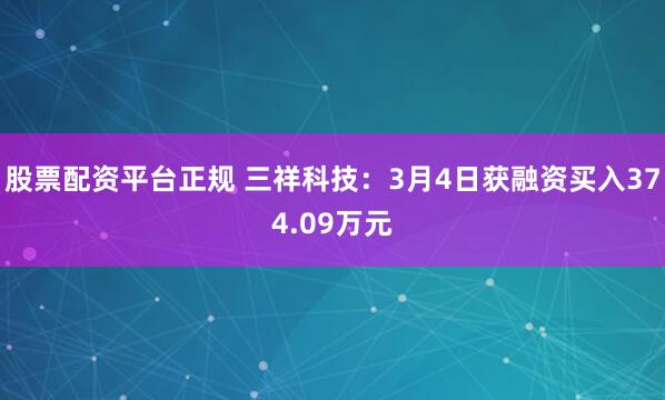 股票配资平台正规 三祥科技：3月4日获融资买入374.09万元