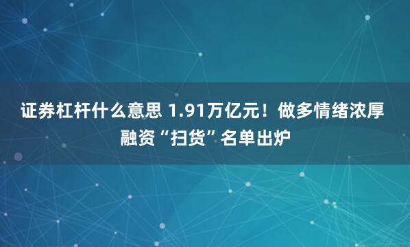 证券杠杆什么意思 1.91万亿元！做多情绪浓厚 融资“扫货”名单出炉