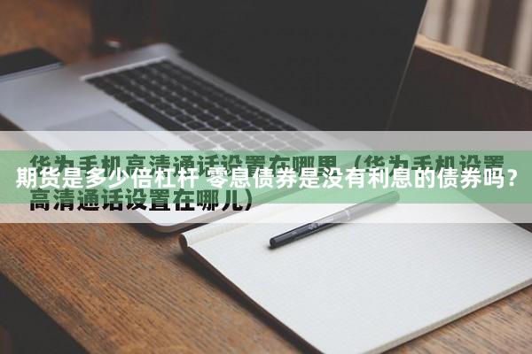 期货是多少倍杠杆 零息债券是没有利息的债券吗？
