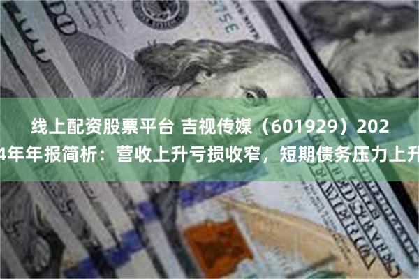 线上配资股票平台 吉视传媒（601929）2024年年报简析：营收上升亏损收窄，短期债务压力上升