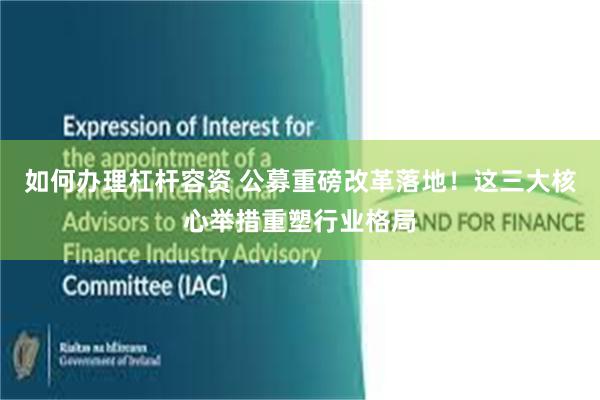 如何办理杠杆容资 公募重磅改革落地！这三大核心举措重塑行业格局