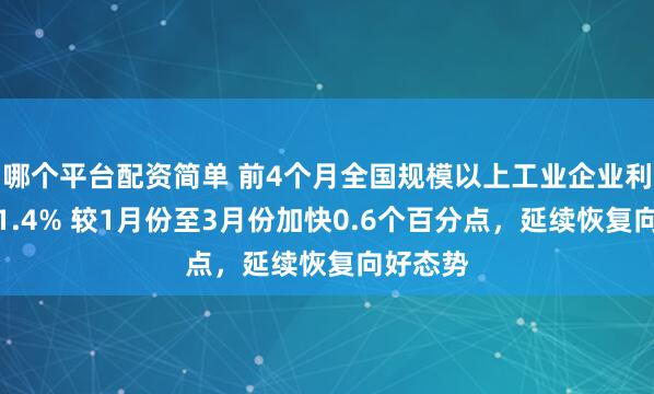 哪个平台配资简单 前4个月全国规模以上工业企业利润增长1.4% 较1月份至3月份加快0.6个百分点，延续恢复向好态势