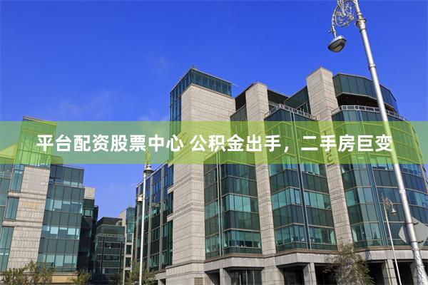 平台配资股票中心 公积金出手,二手房巨变
