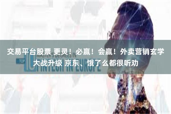 交易平台股票 更灵!必赢!会赢!外卖营销玄学大战升级 京东、饿了么都很听劝