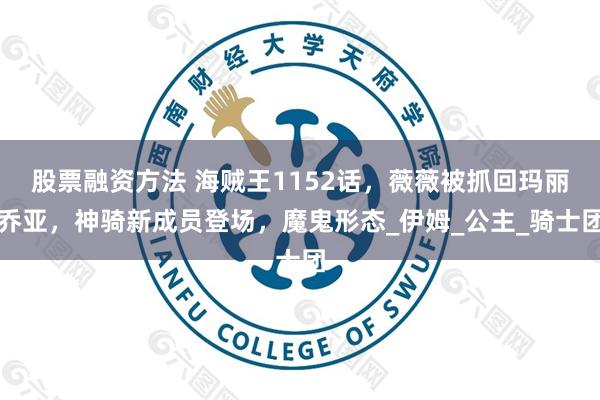 股票融资方法 海贼王1152话,薇薇被抓回玛丽乔亚,神骑新成员登场,魔鬼形态_伊姆_公主_骑士团