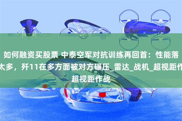 如何融资买股票 中泰空军对抗训练再回首:性能落后太多,歼11在多方面被对方碾压_雷达_战机_超视距作战