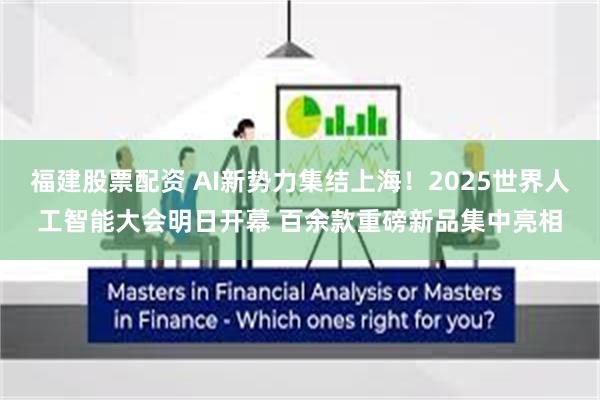 福建股票配资 AI新势力集结上海！2025世界人工智能大会明日开幕 百余款重磅新品集中亮相