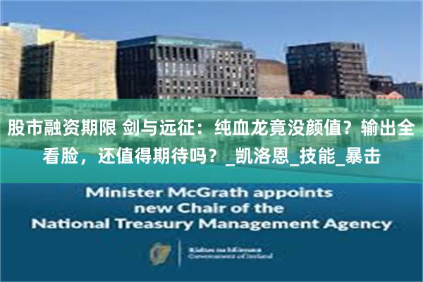 股市融资期限 剑与远征：纯血龙竟没颜值？输出全看脸，还值得期待吗？_凯洛恩_技能_暴击