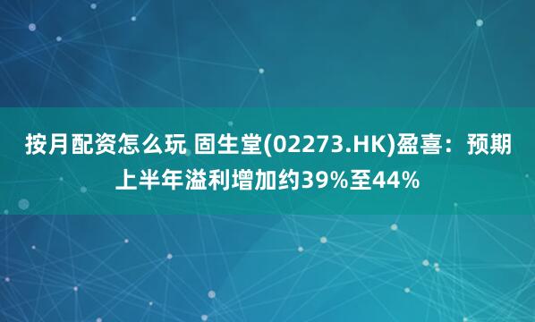 按月配资怎么玩 固生堂(02273.HK)盈喜：预期上半年溢利增加约39%至44%