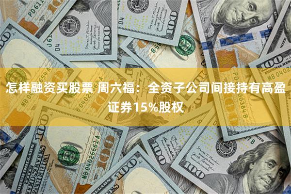 怎样融资买股票 周六福：全资子公司间接持有高盈证券15%股权