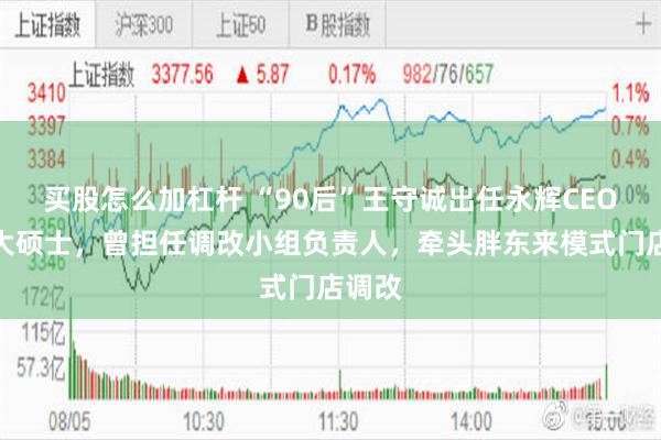 买股怎么加杠杆 “90后”王守诚出任永辉CEO，北大硕士，曾担任调改小组负责人，牵头胖东来模式门店调改