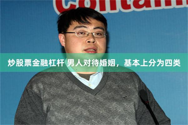 炒股票金融杠杆 男人对待婚姻，基本上分为四类