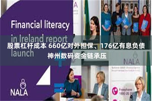 股票杠杆成本 660亿对外担保、176亿有息负债 神州数码资金链承压