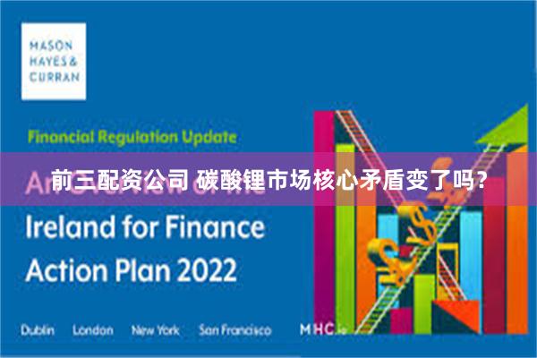 前三配资公司 碳酸锂市场核心矛盾变了吗？