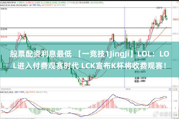 股票配资利息最低 【一竞技1JingJi】LOL：LOL进入付费观赛时代 LCK宣布K杯将收费观赛！