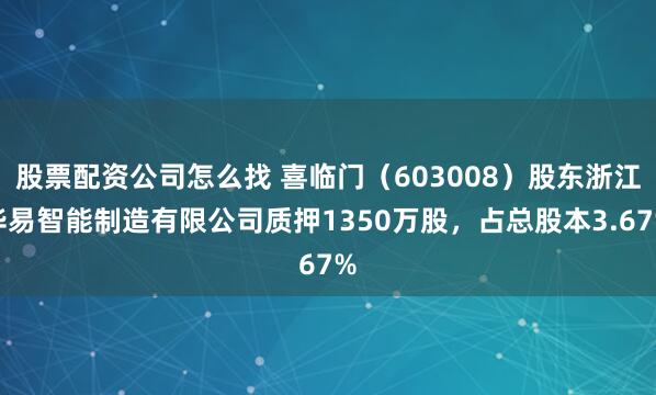 股票配资公司怎么找 喜临门（603008）股东浙江华易智能制造有限公司质押1350万股，占总股本3.67%