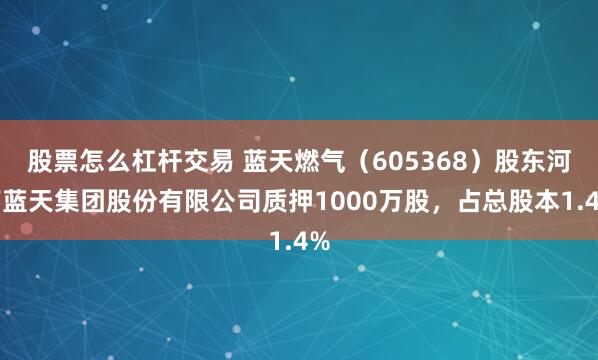 股票怎么杠杆交易 蓝天燃气（605368）股东河南蓝天集团股份有限公司质押1000万股，占总股本1.4%
