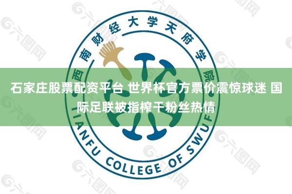 石家庄股票配资平台 世界杯官方票价震惊球迷 国际足联被指榨干粉丝热情