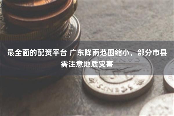 最全面的配资平台 广东降雨范围缩小，部分市县需注意地质灾害