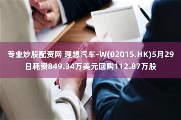 专业炒股配资网 理想汽车-W(02015.HK)5月29日耗资849.34万美元回购112.87万股