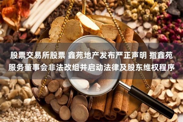 股票交易所股票 鑫苑地产发布严正声明 指鑫苑服务董事会非法改组并启动法律及股东维权程序