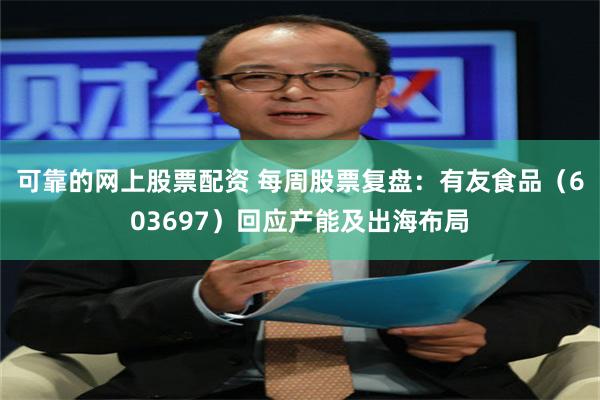 可靠的网上股票配资 每周股票复盘：有友食品（603697）回应产能及出海布局