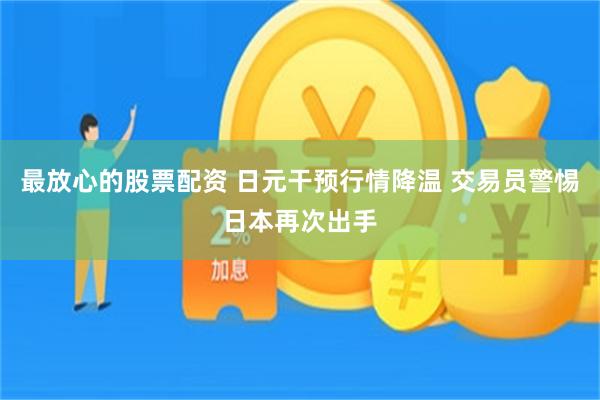 最放心的股票配资 日元干预行情降温 交易员警惕日本再次出手
