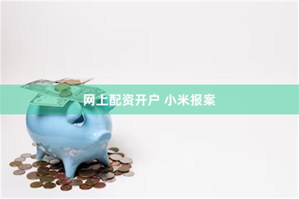 网上配资开户 小米报案